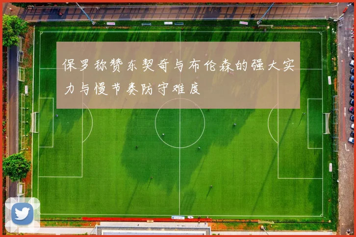 保罗称赞东契奇与布伦森的强大实力与慢节奏防守难度