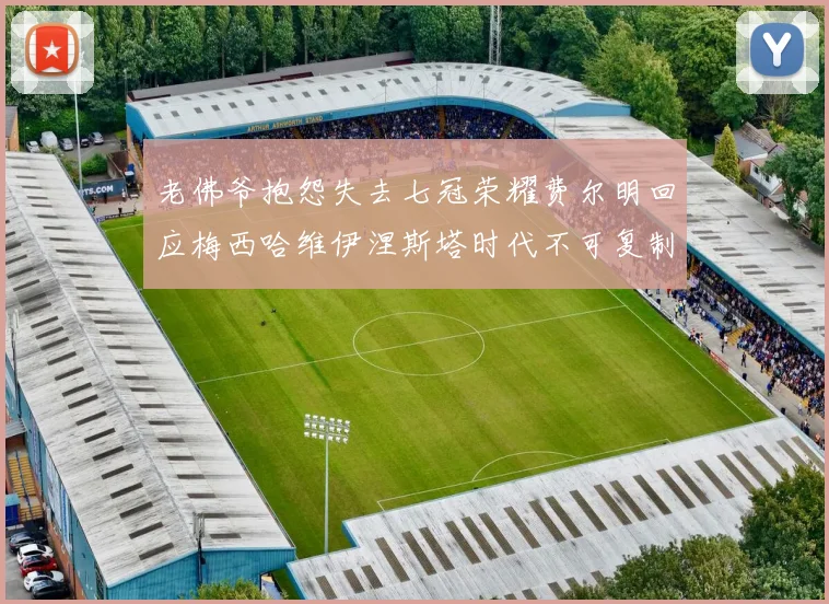 老佛爷抱怨失去七冠荣耀费尔明回应梅西哈维伊涅斯塔时代不可复制